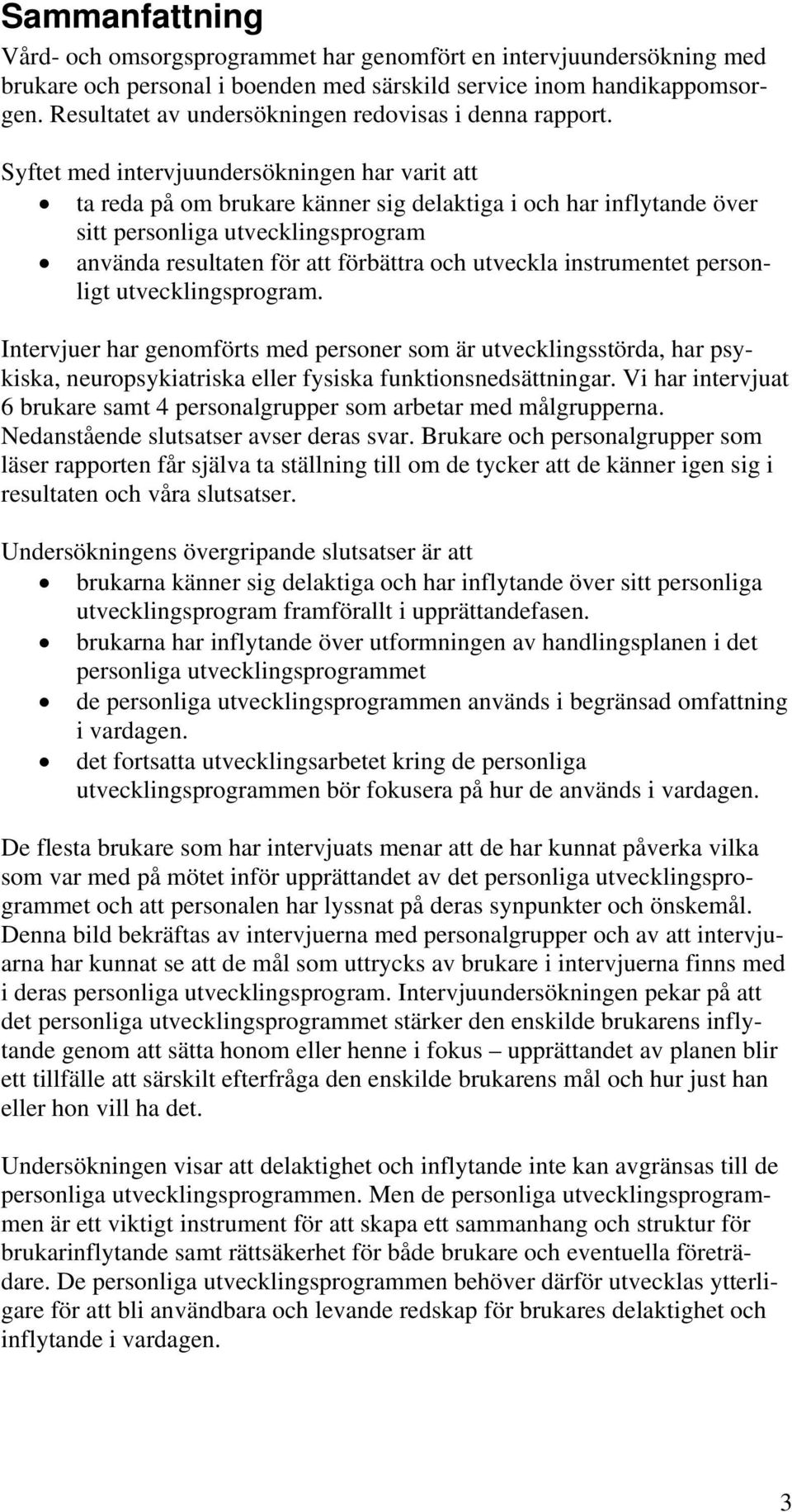 Syftet med intervjuundersökningen har varit att ta reda på om brukare känner sig delaktiga i och har inflytande över sitt personliga utvecklingsprogram använda resultaten för att förbättra och