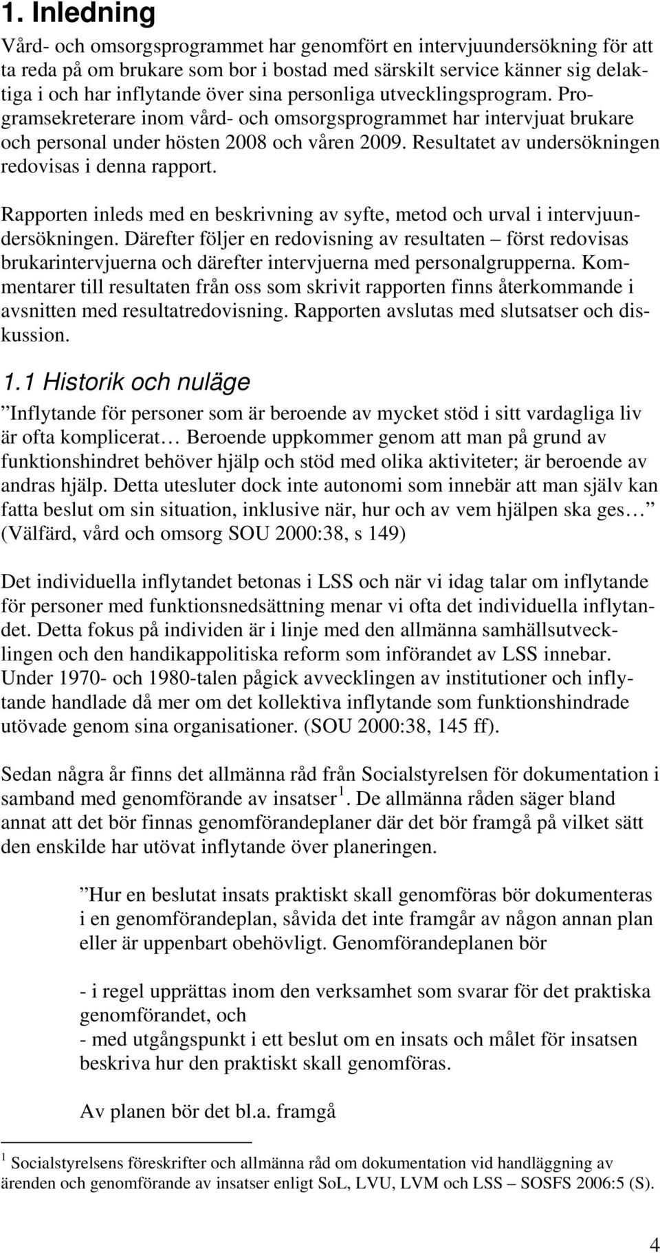 Resultatet av undersökningen redovisas i denna rapport. Rapporten inleds med en beskrivning av syfte, metod och urval i intervjuundersökningen.