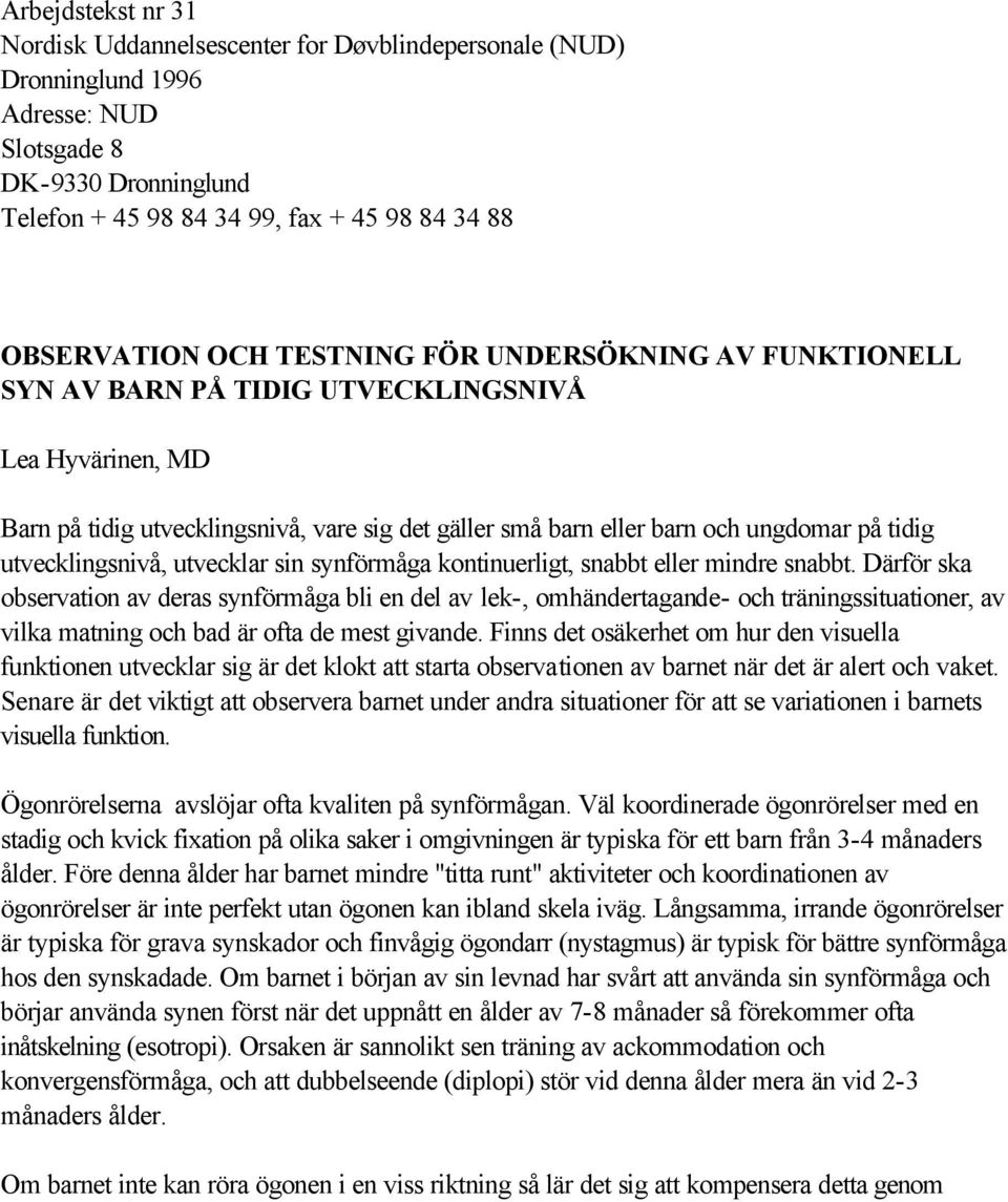 utvecklingsnivå, utvecklar sin synförmåga kontinuerligt, snabbt eller mindre snabbt.