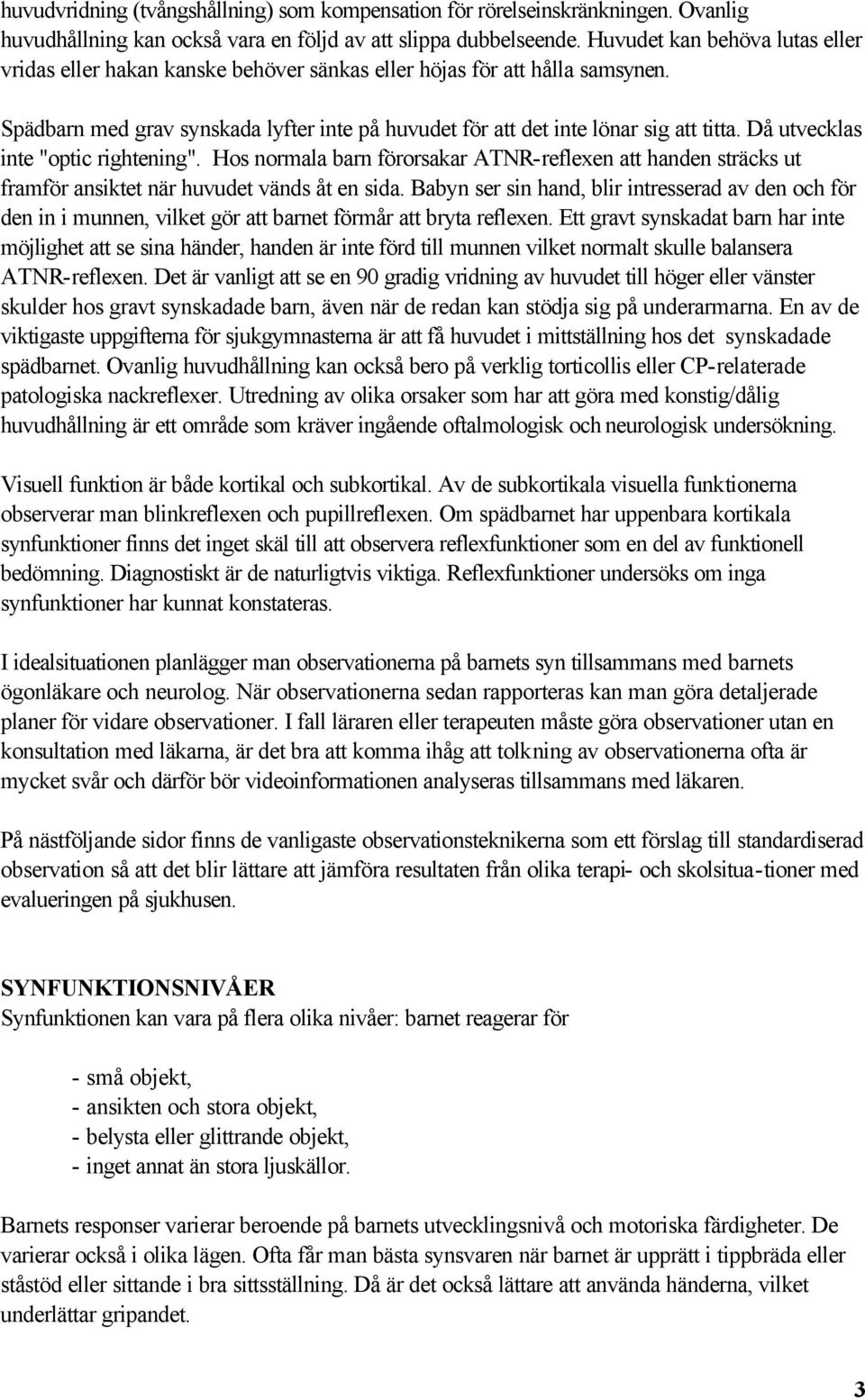 Då utvecklas inte "optic rightening". Hos normala barn förorsakar ATNR-reflexen att handen sträcks ut framför ansiktet när huvudet vänds åt en sida.