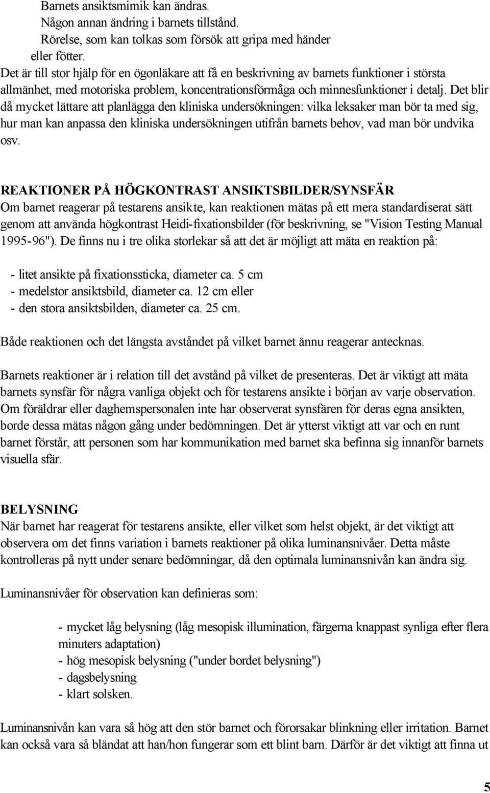 Det blir då mycket lättare att planlägga den kliniska undersökningen: vilka leksaker man bör ta med sig, hur man kan anpassa den kliniska undersökningen utifrån barnets behov, vad man bör undvika osv.