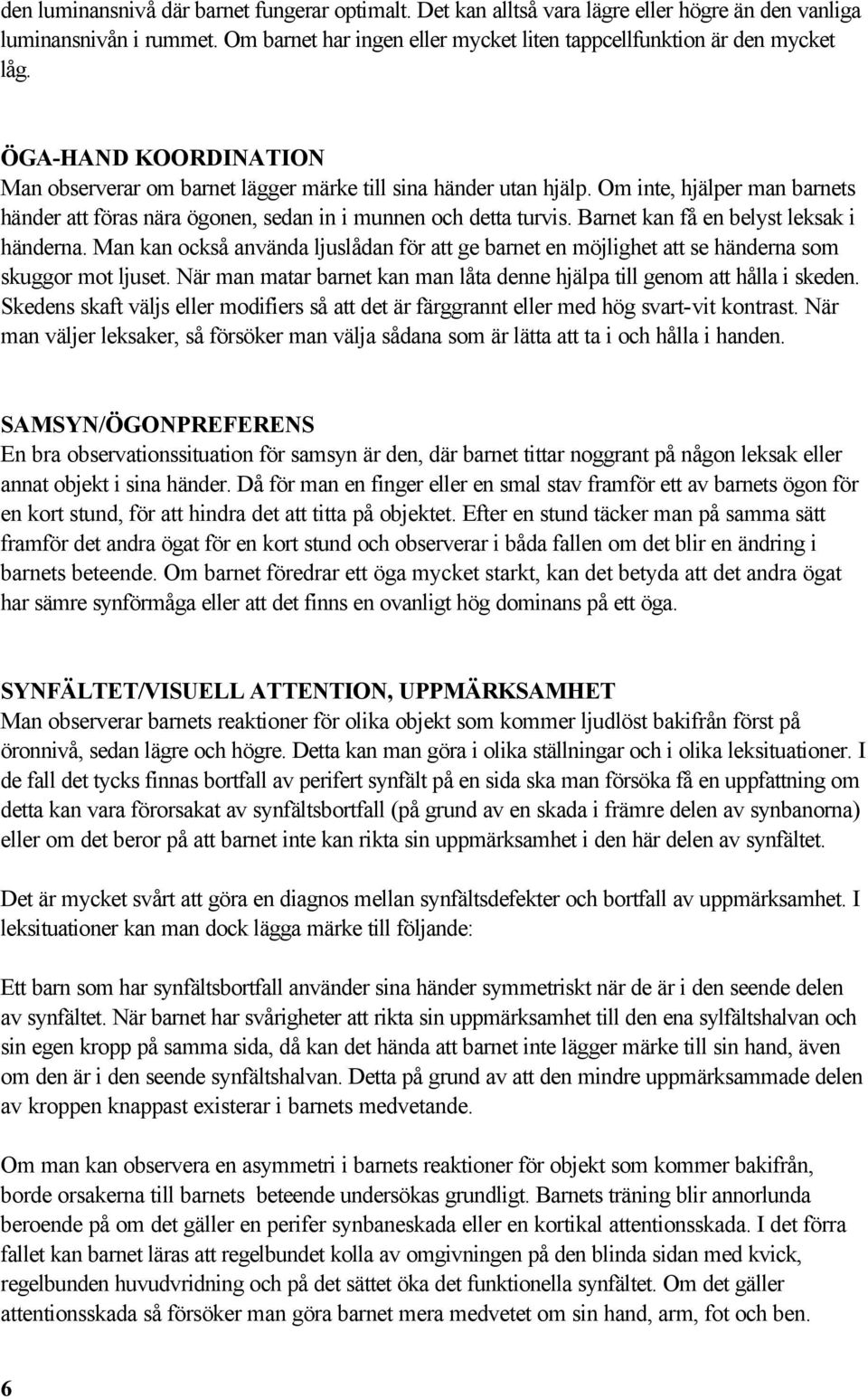 Barnet kan få en belyst leksak i händerna. Man kan också använda ljuslådan för att ge barnet en möjlighet att se händerna som skuggor mot ljuset.