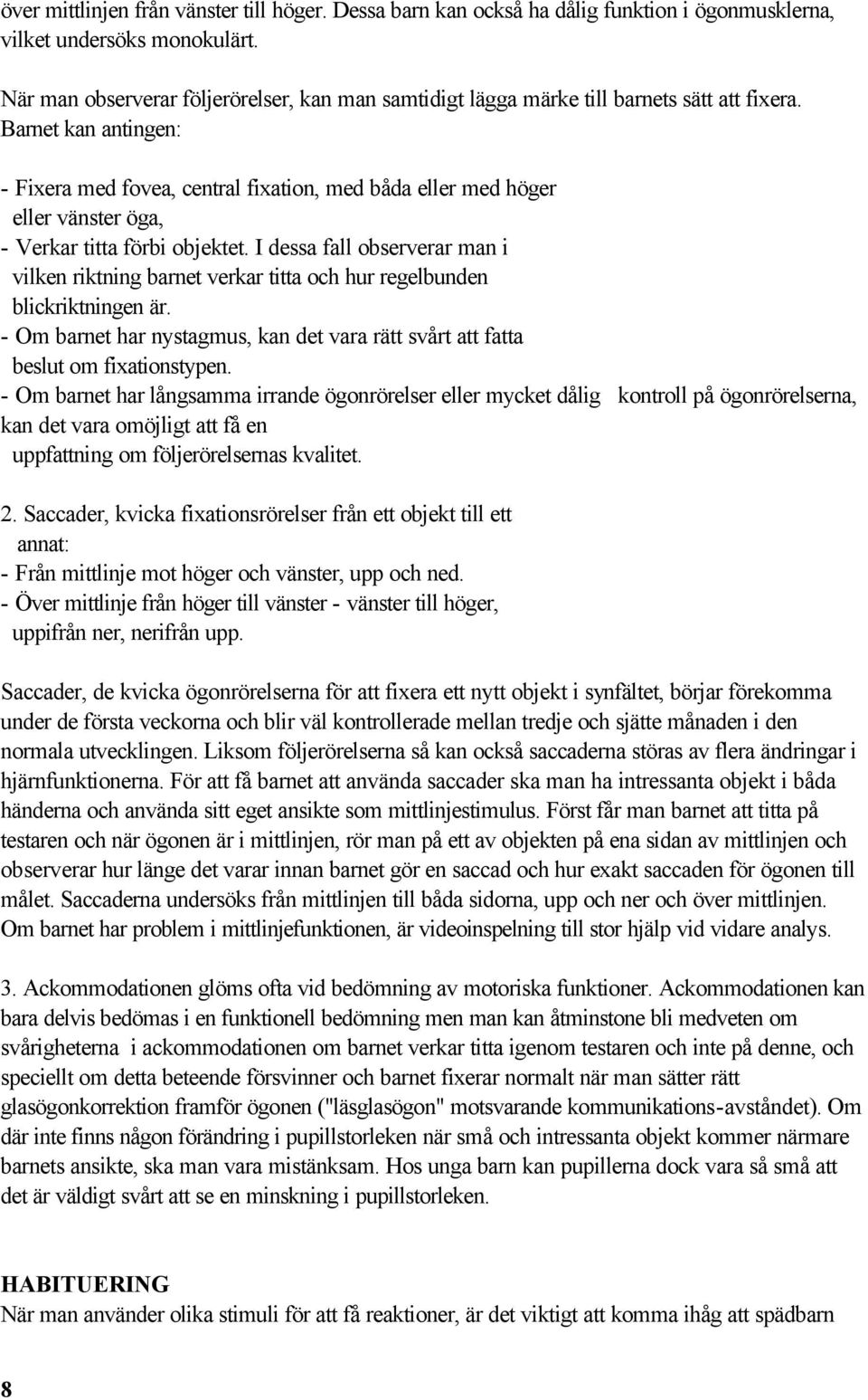 Barnet kan antingen: - Fixera med fovea, central fixation, med båda eller med höger eller vänster öga, - Verkar titta förbi objektet.