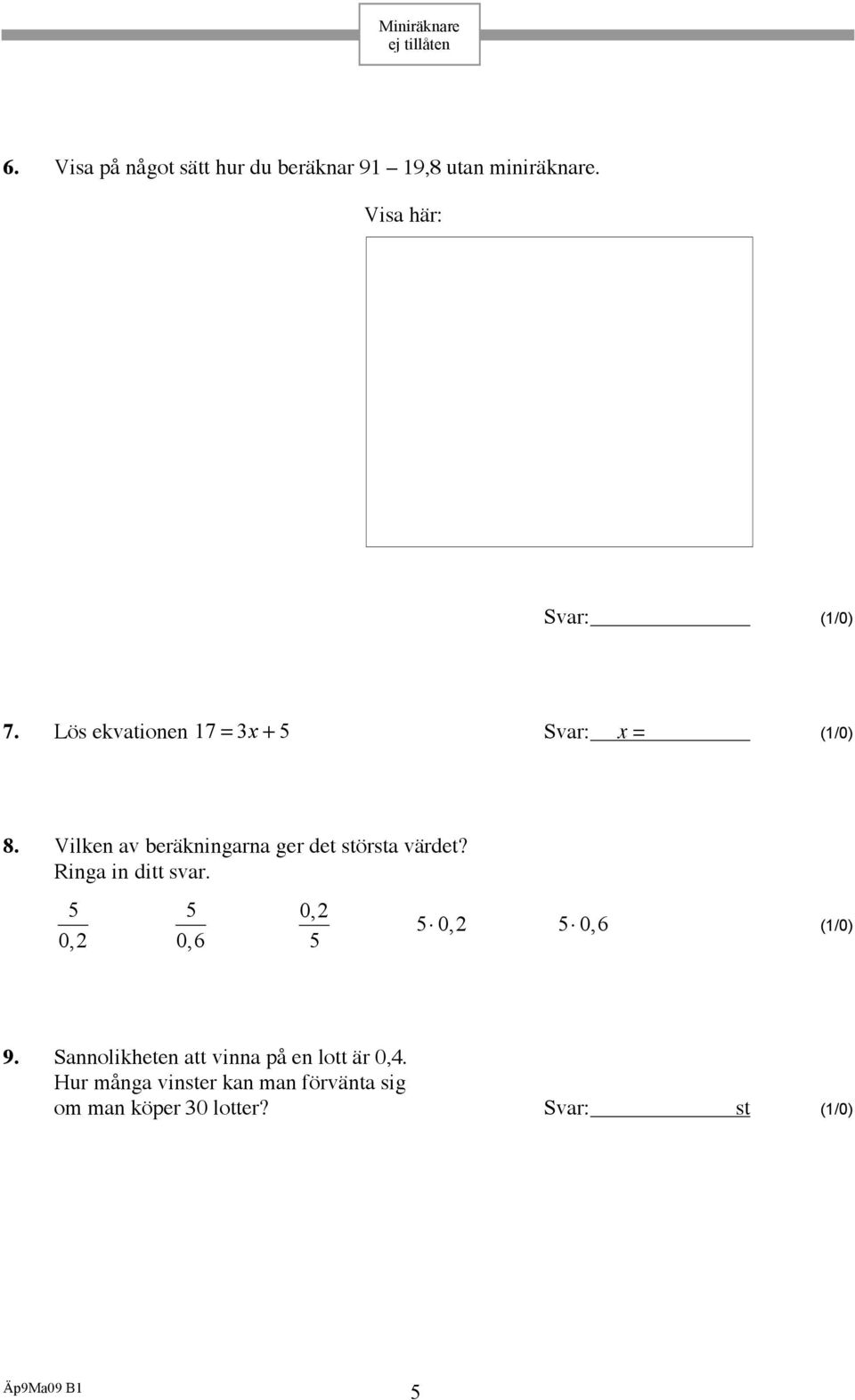 Vilken av beräkningarna ger det största värdet? Ringa in ditt svar.