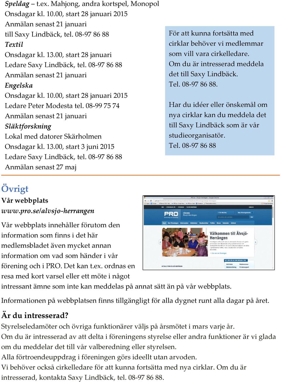 08-99 75 74 Anmälan senast 21 januari Släktforskning Lokal med datorer Skärholmen Onsdagar kl. 13.00, start 3 juni 2015 Ledare Saxy Lindbäck, tel.