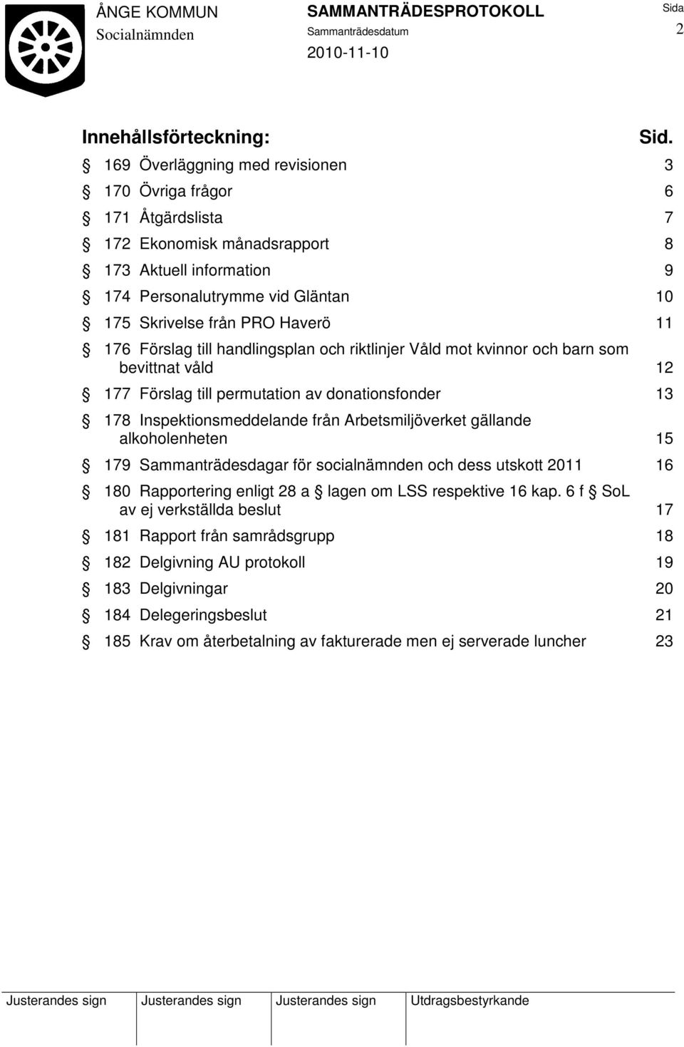 Förslag till handlingsplan och riktlinjer Våld mot kvinnor och barn som bevittnat våld 12 177 Förslag till permutation av donationsfonder 13 178 Inspektionsmeddelande från Arbetsmiljöverket