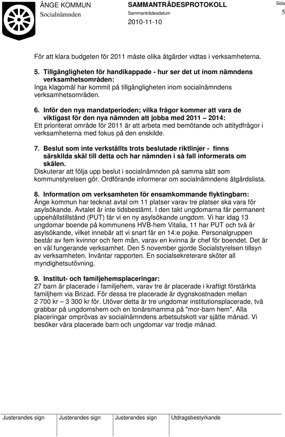 Inför den nya mandatperioden; vilka frågor kommer att vara de viktigast för den nya nämnden att jobba med 2011 2014: Ett prioriterat område för 2011 är att arbeta med bemötande och attitydfrågor i