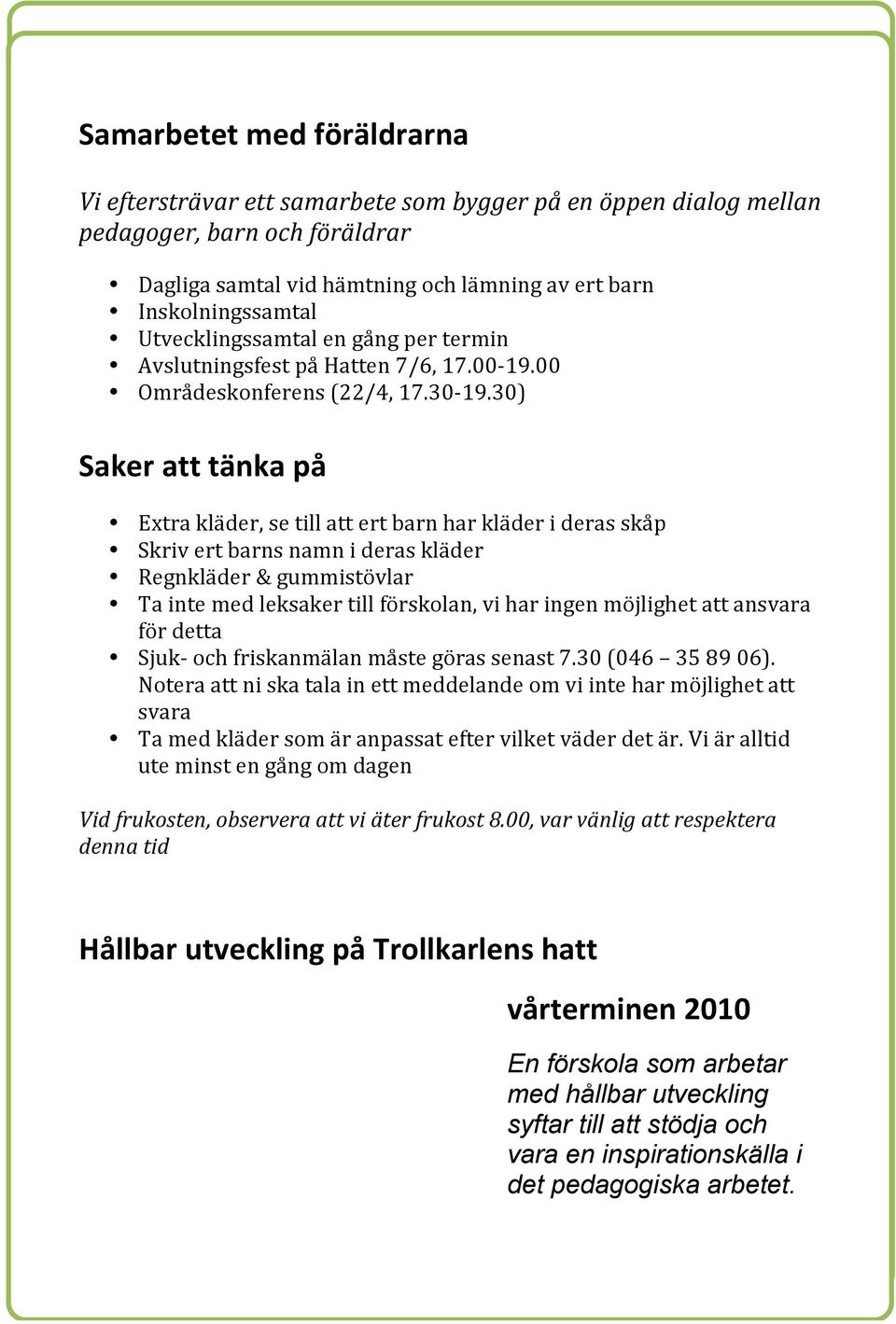 30) Saker att tänka på Extra kläder, se till att ert barn har kläder i deras skåp Skriv ert barns namn i deras kläder Regnkläder & gummistövlar Ta inte med leksaker till förskolan, vi har ingen