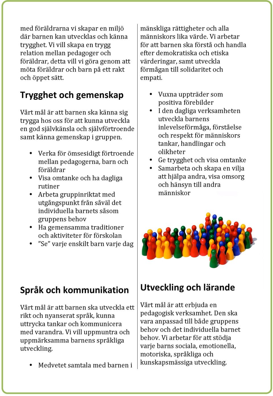 Trygghet och gemenskap Vårt mål är att barnen ska känna sig trygga hos oss för att kunna utveckla en god självkänsla och självförtroende samt känna gemenskap i gruppen.