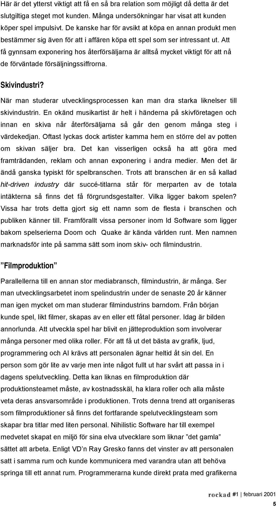 Att få gynnsam exponering hos återförsäljarna är alltså mycket viktigt för att nå de förväntade försäljningssiffrorna. Skivindustri?