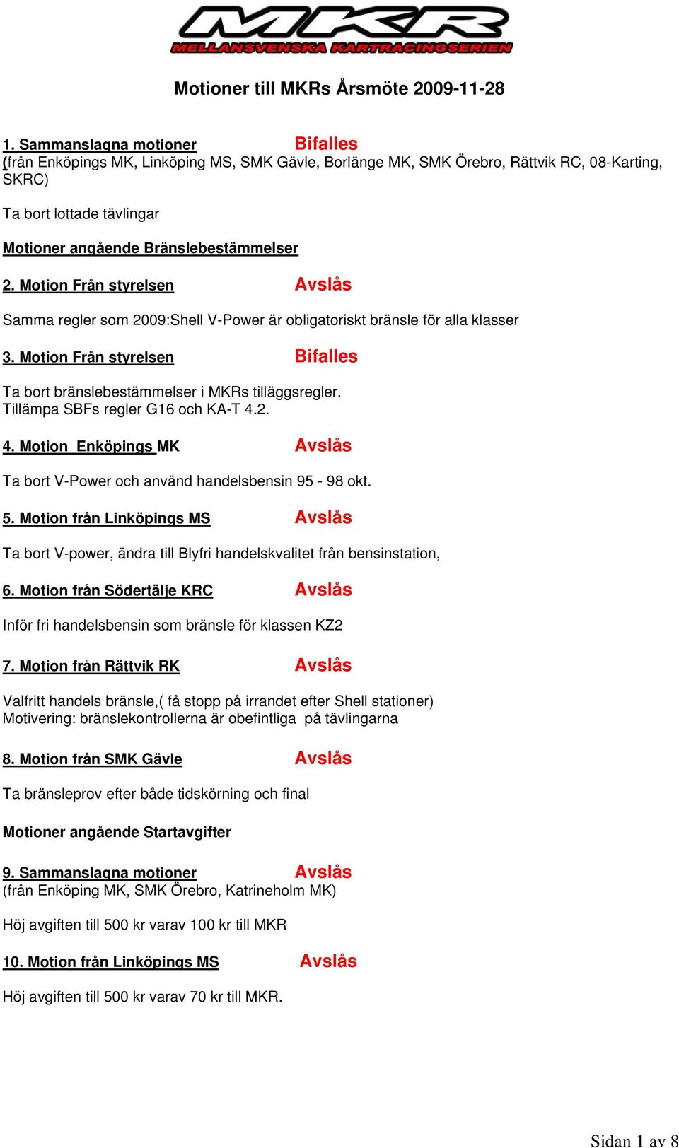 Motion Från styrelsen Avslås Samma regler som 2009:Shell V-Power är obligatoriskt bränsle för alla klasser 3. Motion Från styrelsen Bifalles Ta bort bränslebestämmelser i MKRs tilläggsregler.