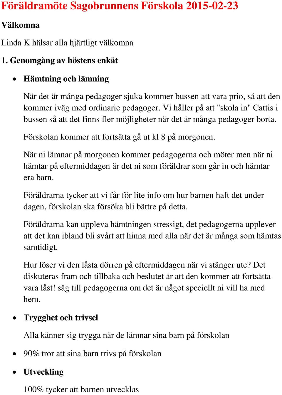 Vi håller på att "skola in" Cattis i bussen så att det finns fler möjligheter när det är många pedagoger borta. Förskolan kommer att fortsätta gå ut kl 8 på morgonen.