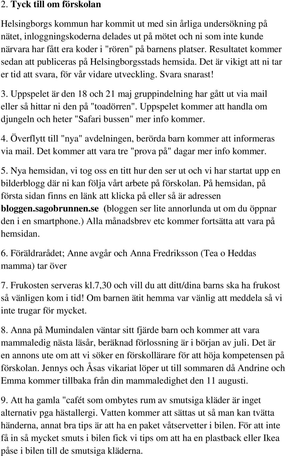 Uppspelet är den 18 och 21 maj gruppindelning har gått ut via mail eller så hittar ni den på "toadörren". Uppspelet kommer att handla om djungeln och heter "Safari bussen" mer info kommer. 4.