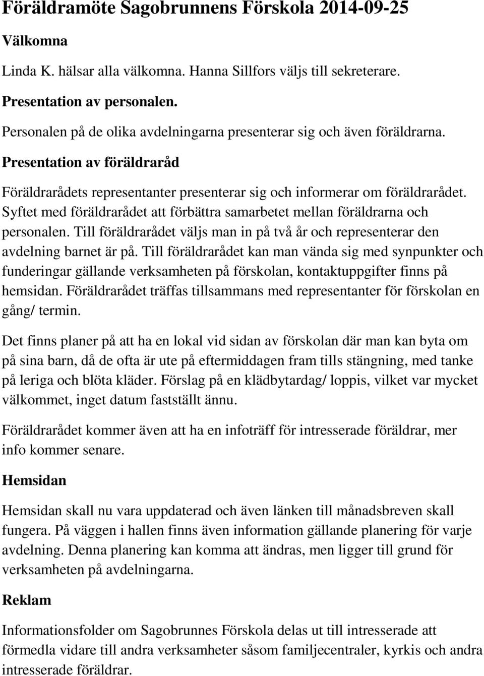 Syftet med föräldrarådet att förbättra samarbetet mellan föräldrarna och personalen. Till föräldrarådet väljs man in på två år och representerar den avdelning barnet är på.