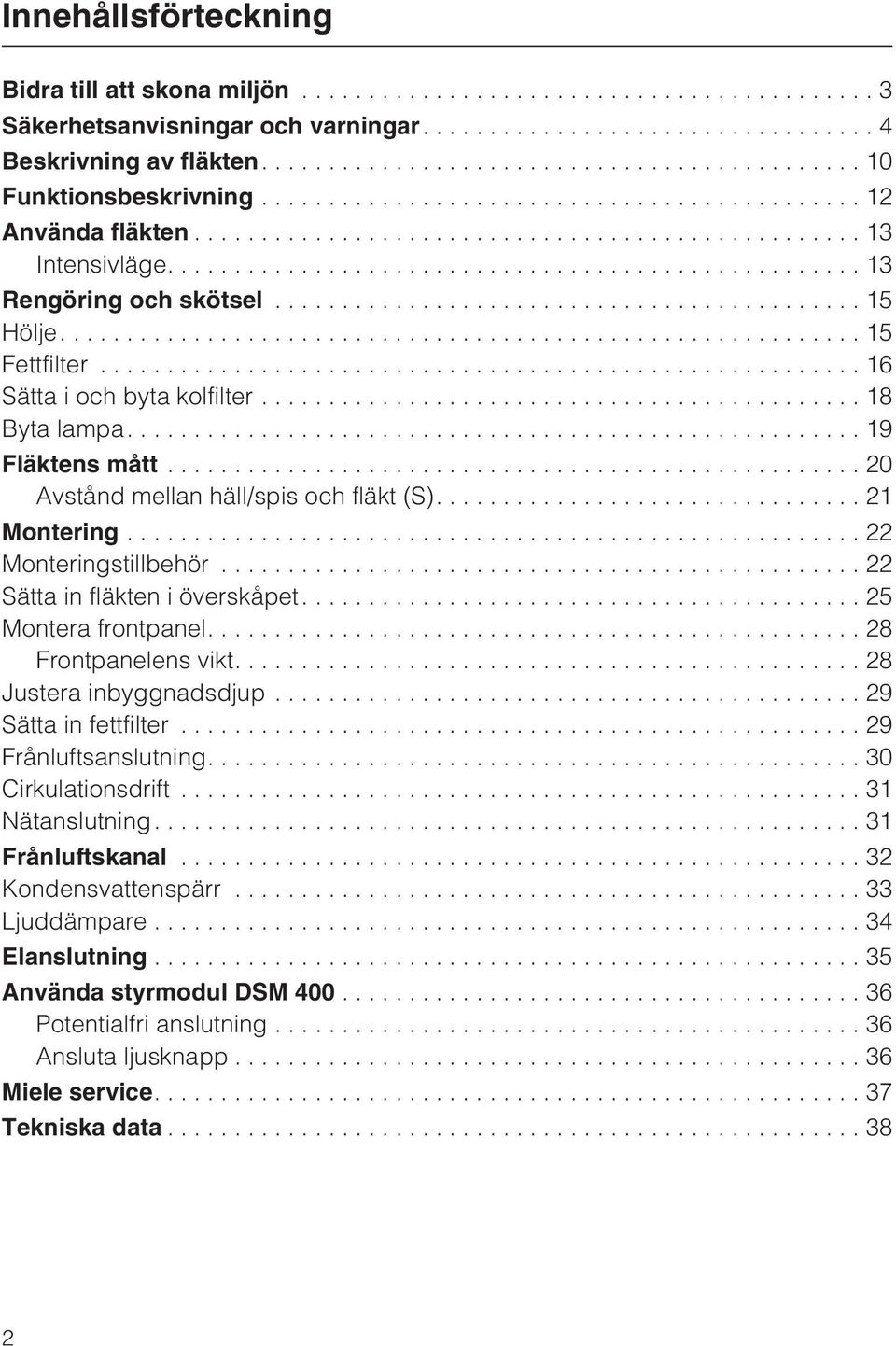 ..22 Monteringstillbehör...22 Sätta in fläkten i överskåpet....25 Montera frontpanel....28 Frontpanelens vikt....28 Justera inbyggnadsdjup...29 Sätta in fettfilter...29 Frånluftsanslutning.