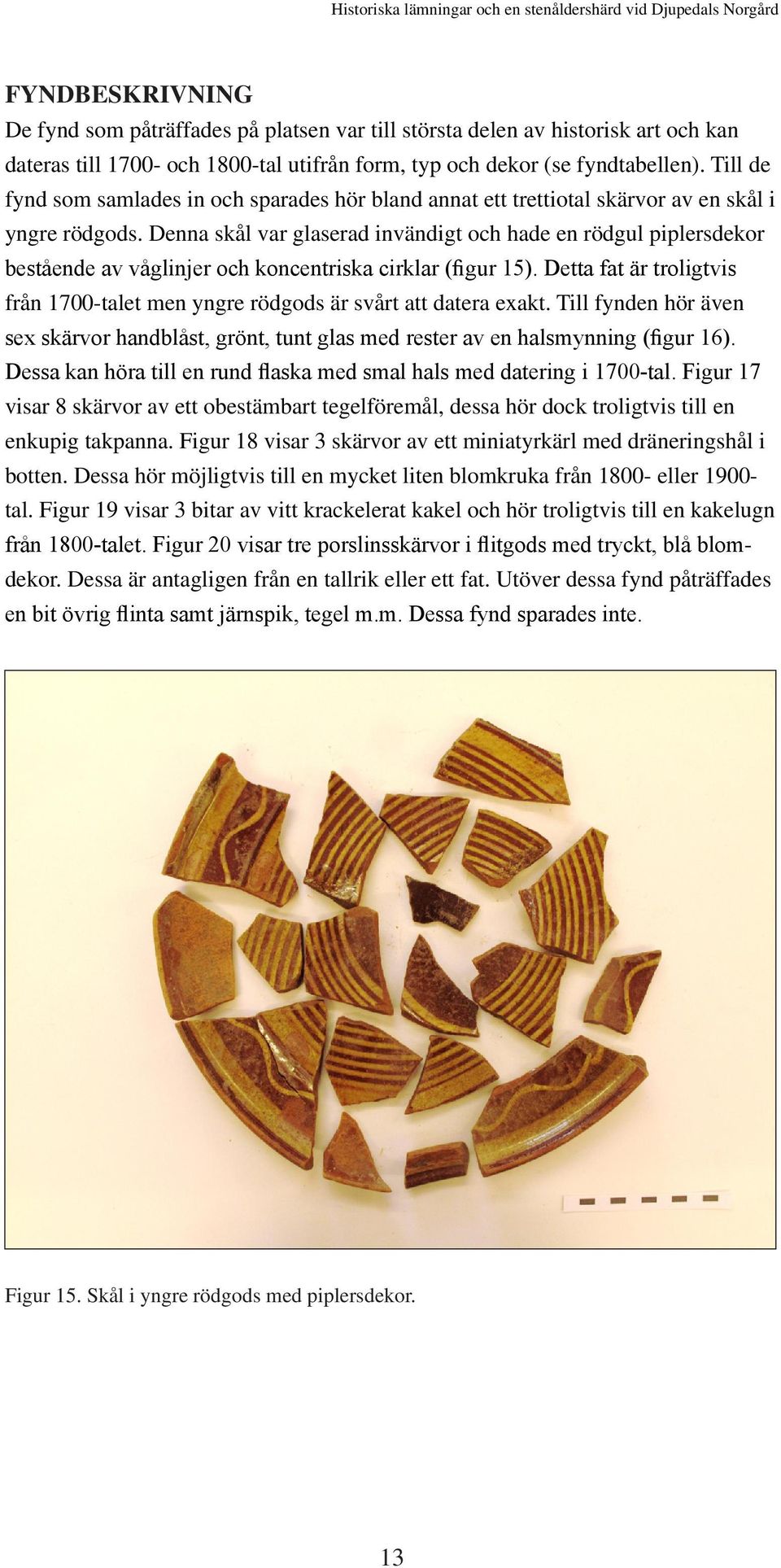 Denna skål var glaserad invändigt och hade en rödgul piplersdekor bestående av våglinjer och koncentriska cirklar (figur 15).