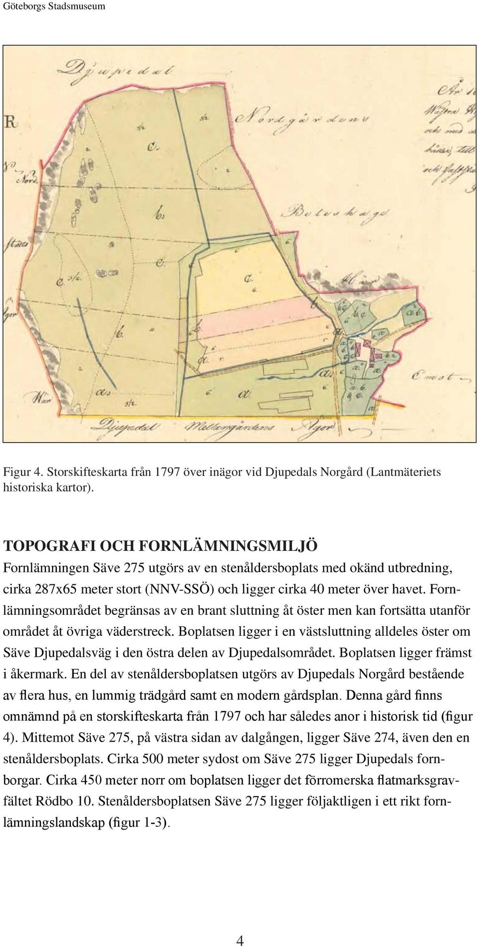 Fornlämningsområdet begränsas av en brant sluttning åt öster men kan fortsätta utanför området åt övriga väderstreck.