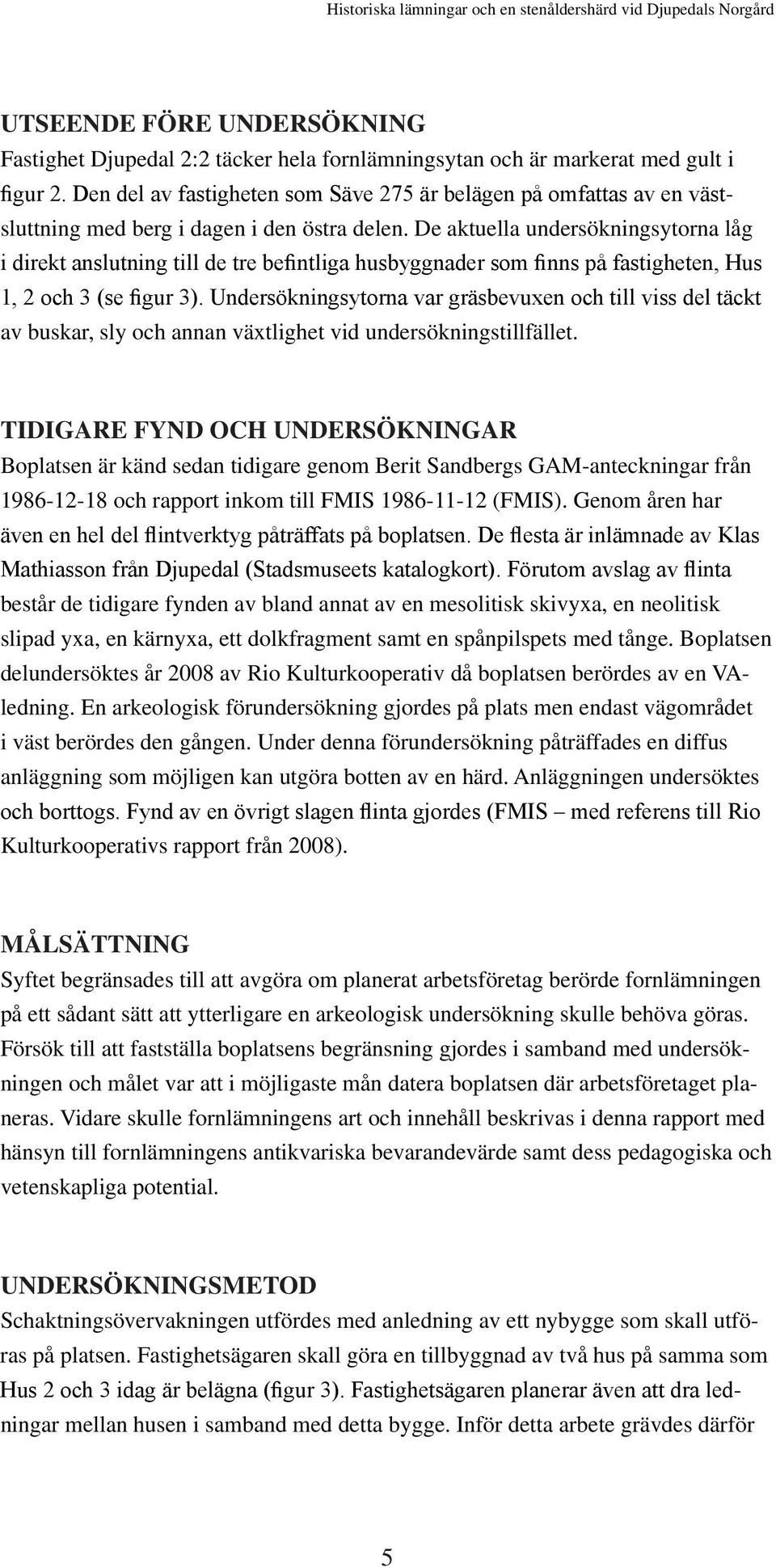 De aktuella undersökningsytorna låg i direkt anslutning till de tre befintliga husbyggnader som finns på fastigheten, Hus 1, 2 och 3 (se figur 3).