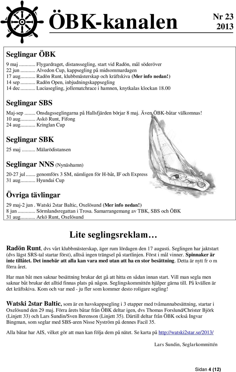 00 Seglingar SBS Maj-sep... Onsdagsseglingarna på Hallsfjärden börjar 8 maj. Även ÖBK-båtar välkomnas! 10 aug... Askö Runt, Fifong 24 aug... Kringlan Cup Seglingar SBK 25 maj.