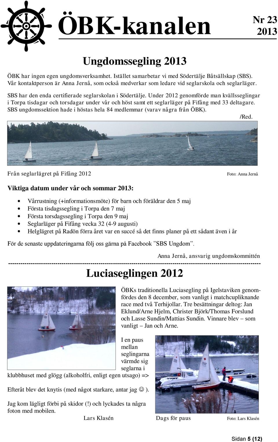 Under 2012 genomförde man kvällsseglingar i Torpa tisdagar och torsdagar under vår och höst samt ett seglarläger på Fifång med 33 deltagare.