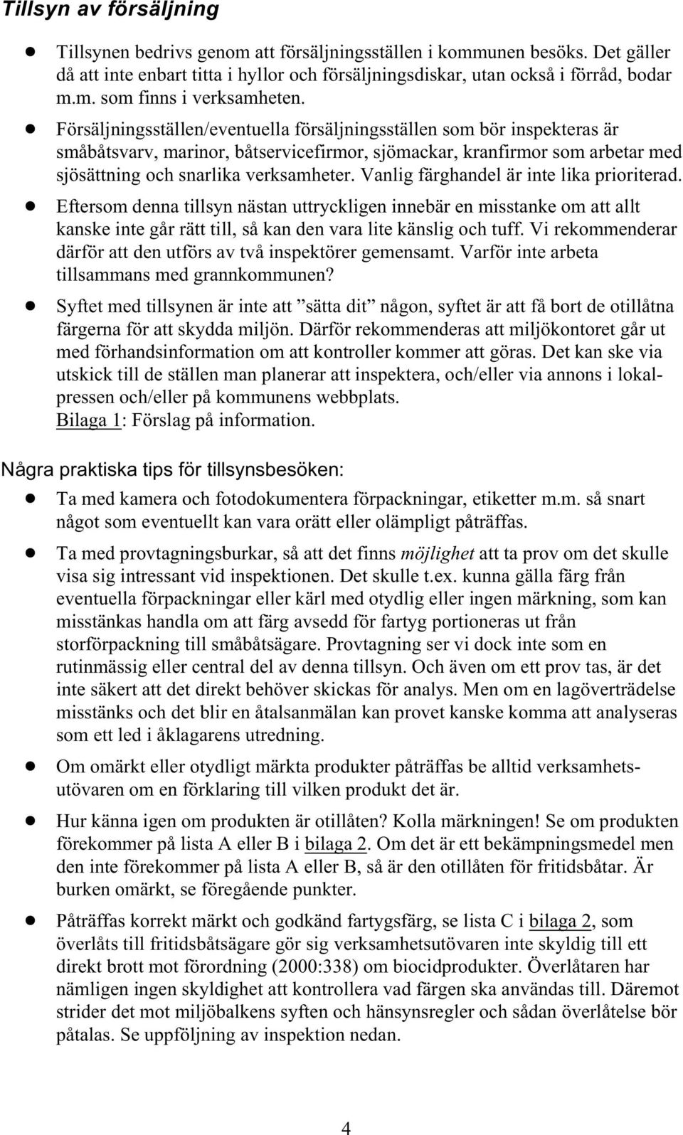 Vanlig färghandel är inte lika prioriterad.! Eftersom denna tillsyn nästan uttryckligen innebär en misstanke om att allt kanske inte går rätt till, så kan den vara lite känslig och tuff.