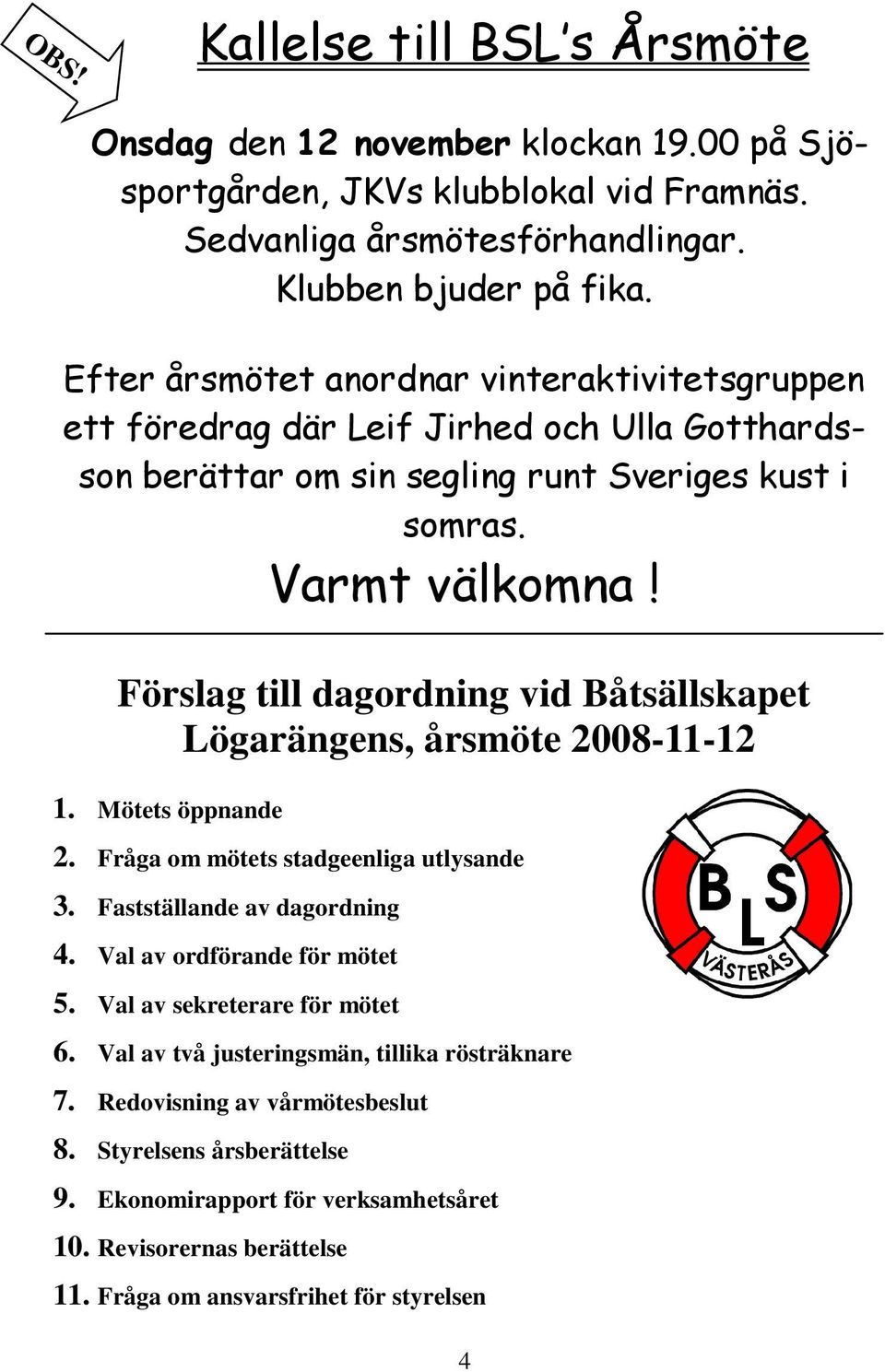 Förslag till dagordning vid Båtsällskapet Lögarängens, årsmöte 2008-11-12 1. Mötets öppnande 2. Fråga om mötets stadgeenliga utlysande 3. Fastställande av dagordning 4.