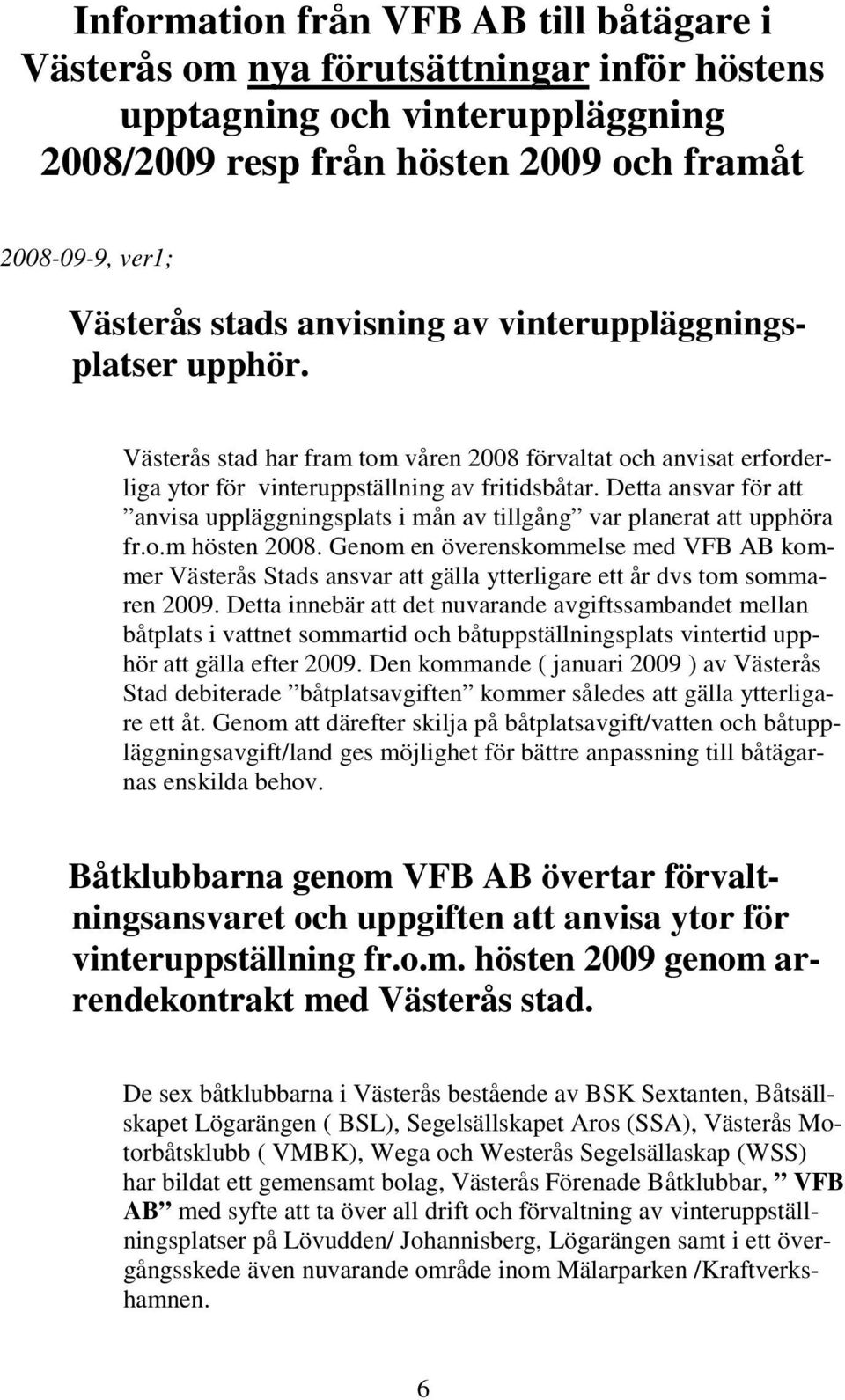 Detta ansvar för att anvisa uppläggningsplats i mån av tillgång var planerat att upphöra fr.o.m hösten 2008.