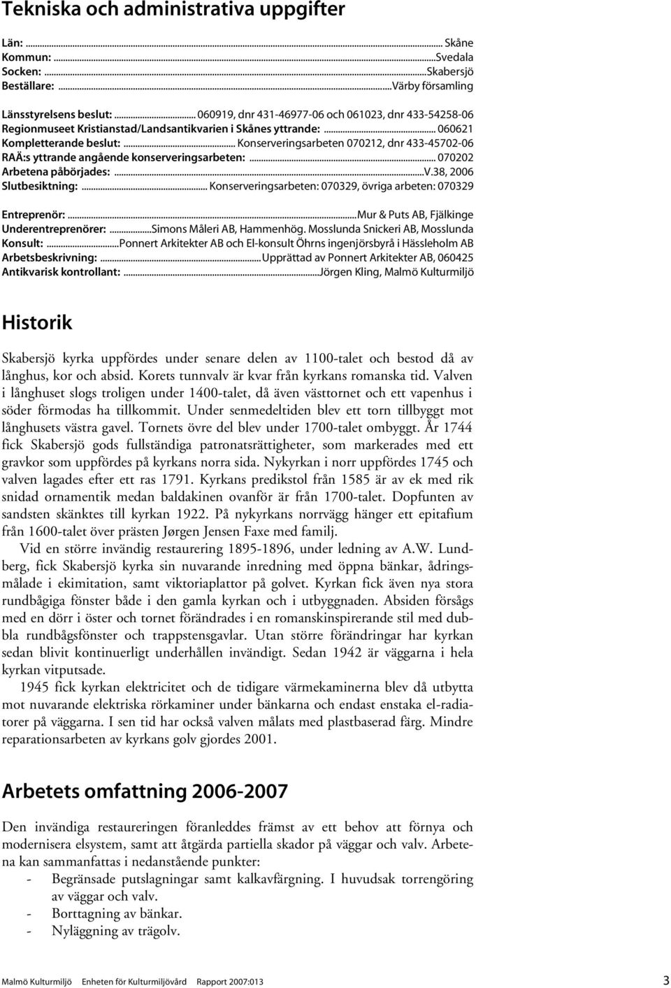 .. Konserveringsarbeten 070212, dnr 433-45702-06 RAÄ:s yttrande angående konserveringsarbeten:... 070202 Arbetena påbörjades:...v.38, 2006 Slutbesiktning:.