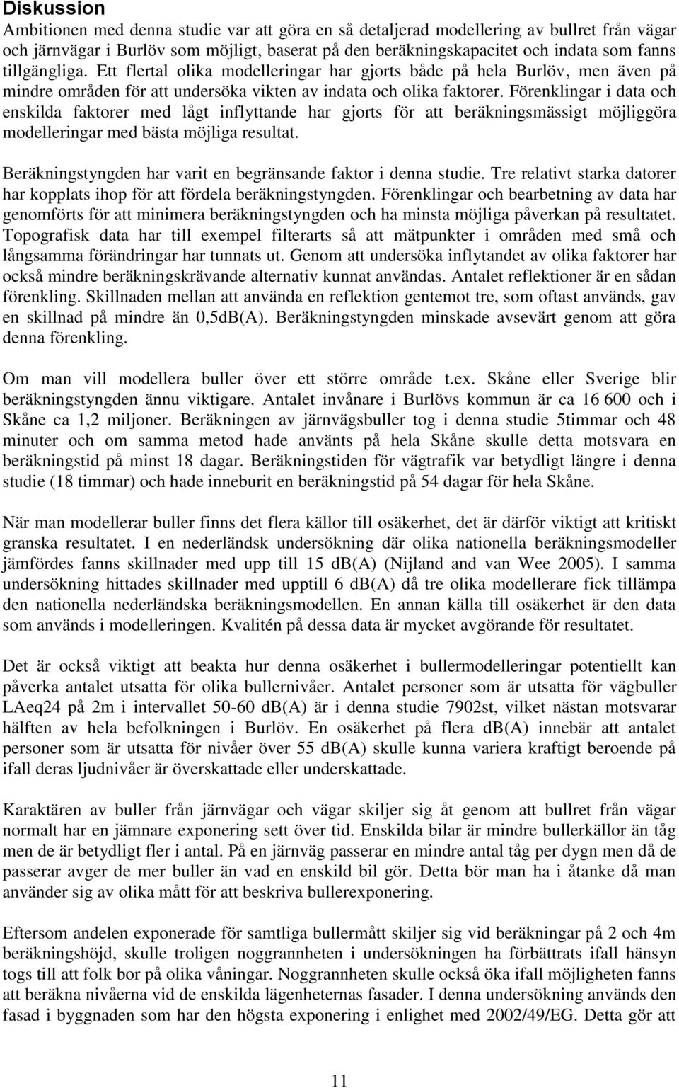 Förenklingar i data och enskilda faktorer med lågt inflyttande har gjorts för att beräkningsmässigt möjliggöra modelleringar med bästa möjliga resultat.