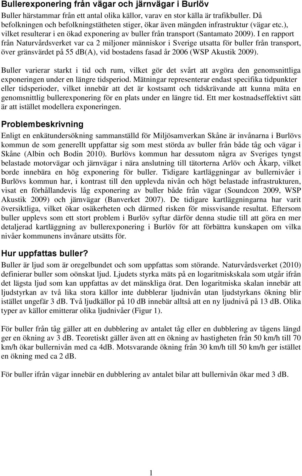 I en rapport från Naturvårdsverket var ca 2 miljoner människor i Sverige utsatta för buller från transport, över gränsvärdet på 55 db(a), vid bostadens fasad år 2006 (WSP Akustik 2009).