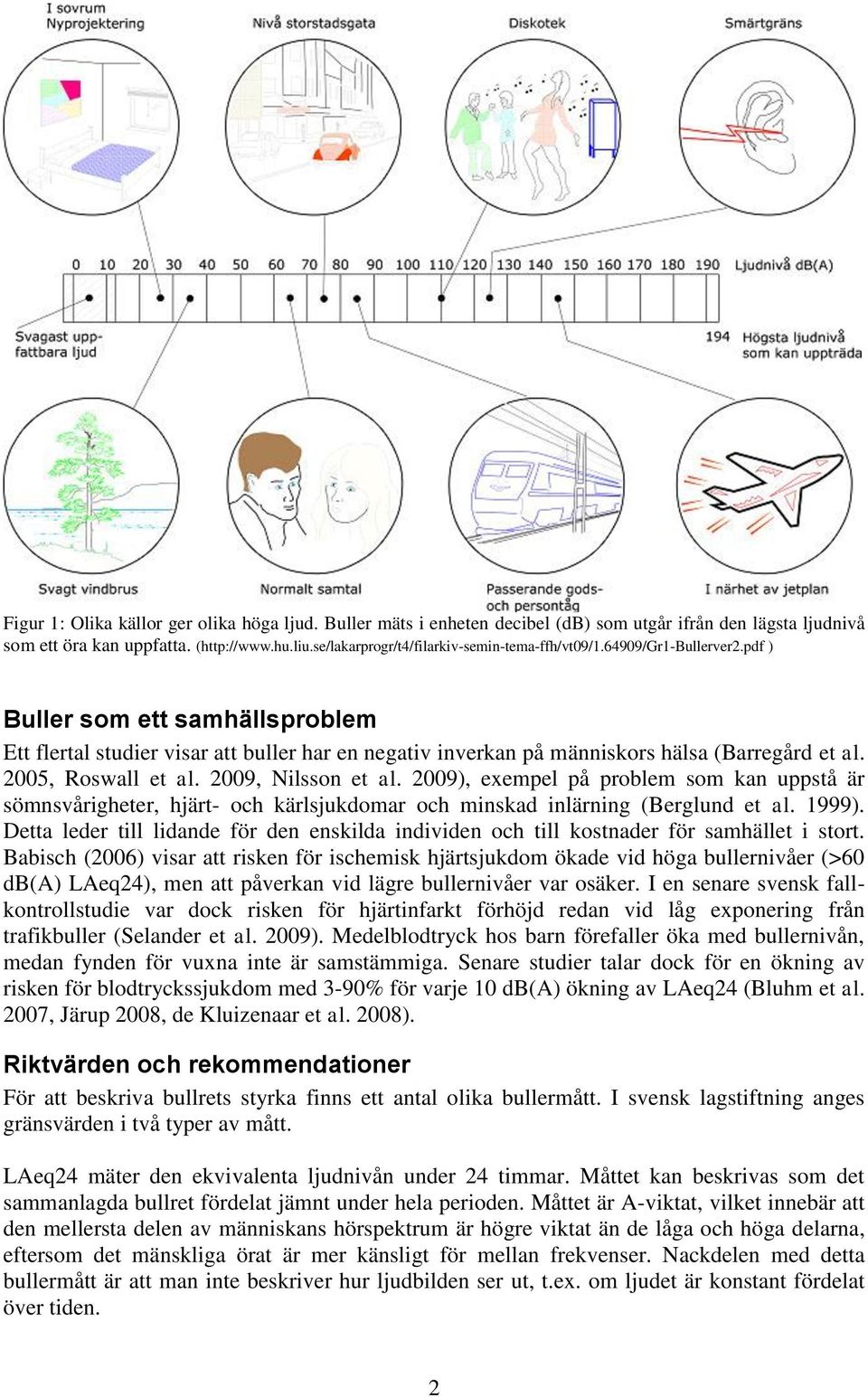 pdf ) Buller som ett samhällsproblem Ett flertal studier visar att buller har en negativ inverkan på människors hälsa (Barregård et al. 2005, Roswall et al. 2009, Nilsson et al.