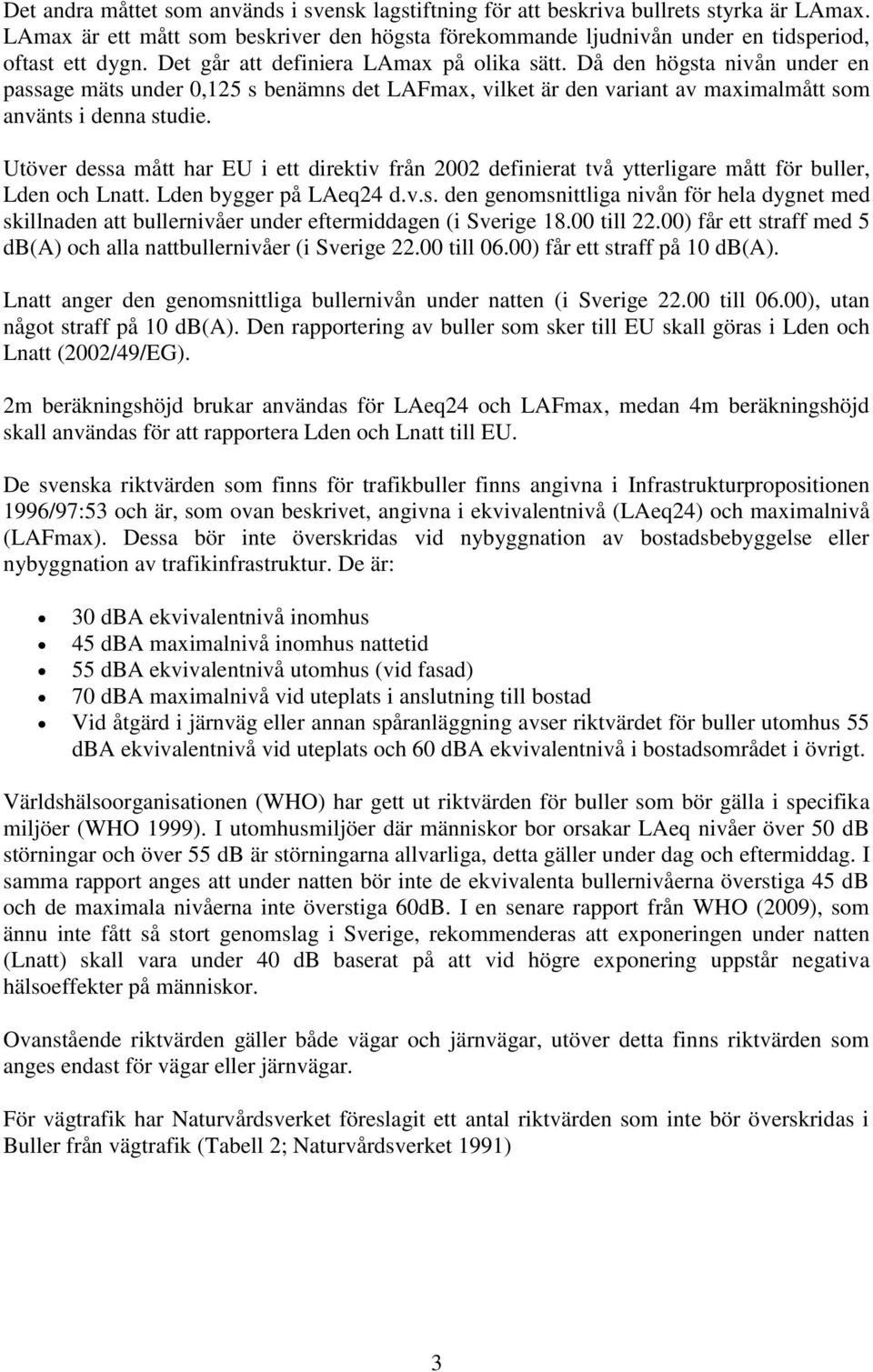 Utöver dessa mått har EU i ett direktiv från 2002 definierat två ytterligare mått för buller, Lden och Lnatt. Lden bygger på LAeq24 d.v.s. den genomsnittliga nivån för hela dygnet med skillnaden att bullernivåer under eftermiddagen (i Sverige 18.