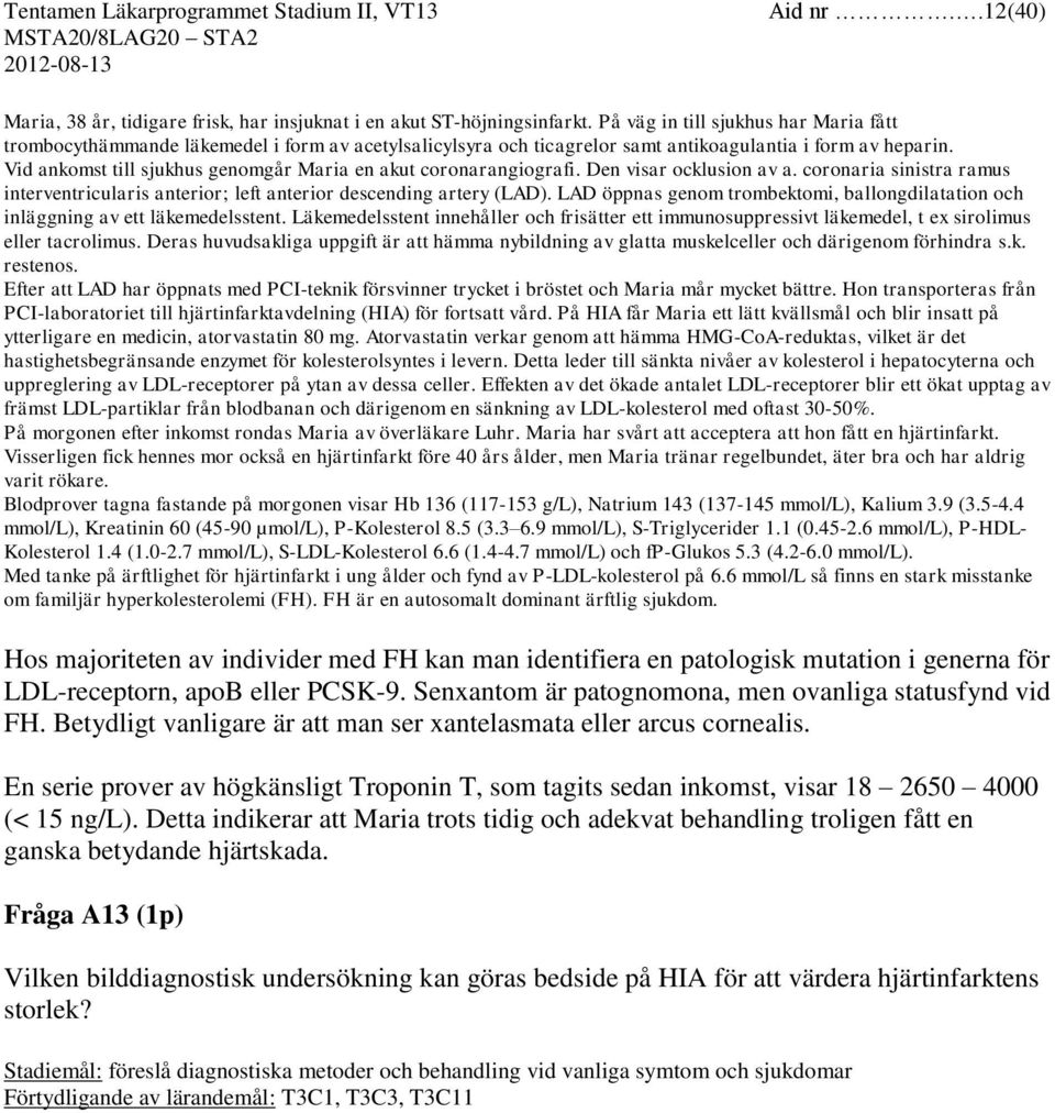 Vid ankomst till sjukhus genomgår Maria en akut coronarangiografi. Den visar ocklusion av a. coronaria sinistra ramus interventricularis anterior; left anterior descending artery (LAD).