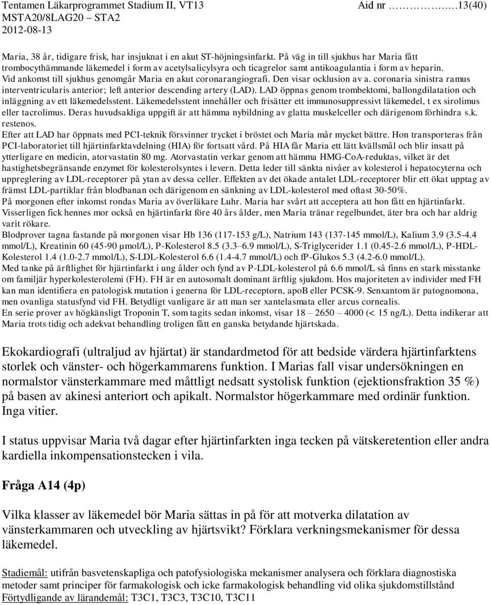 Vid ankomst till sjukhus genomgår Maria en akut coronarangiografi. Den visar ocklusion av a. coronaria sinistra ramus interventricularis anterior; left anterior descending artery (LAD).