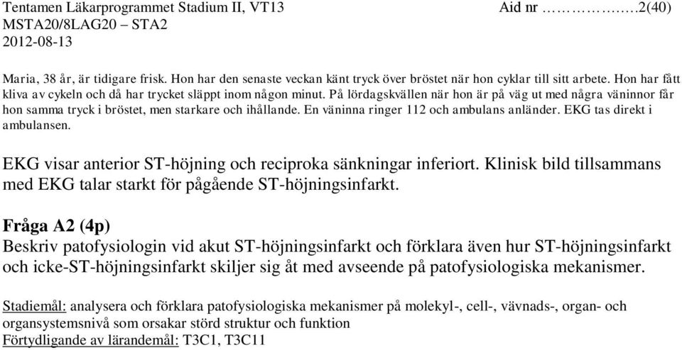 En väninna ringer 112 och ambulans anländer. EKG tas direkt i ambulansen. EKG visar anterior ST-höjning och reciproka sänkningar inferiort.