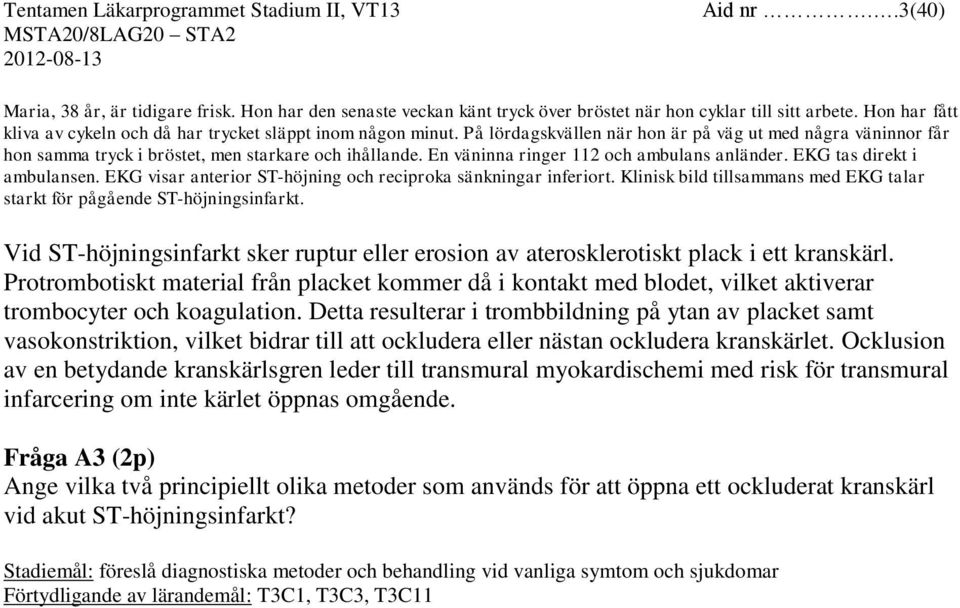 En väninna ringer 112 och ambulans anländer. EKG tas direkt i ambulansen. EKG visar anterior ST-höjning och reciproka sänkningar inferiort.