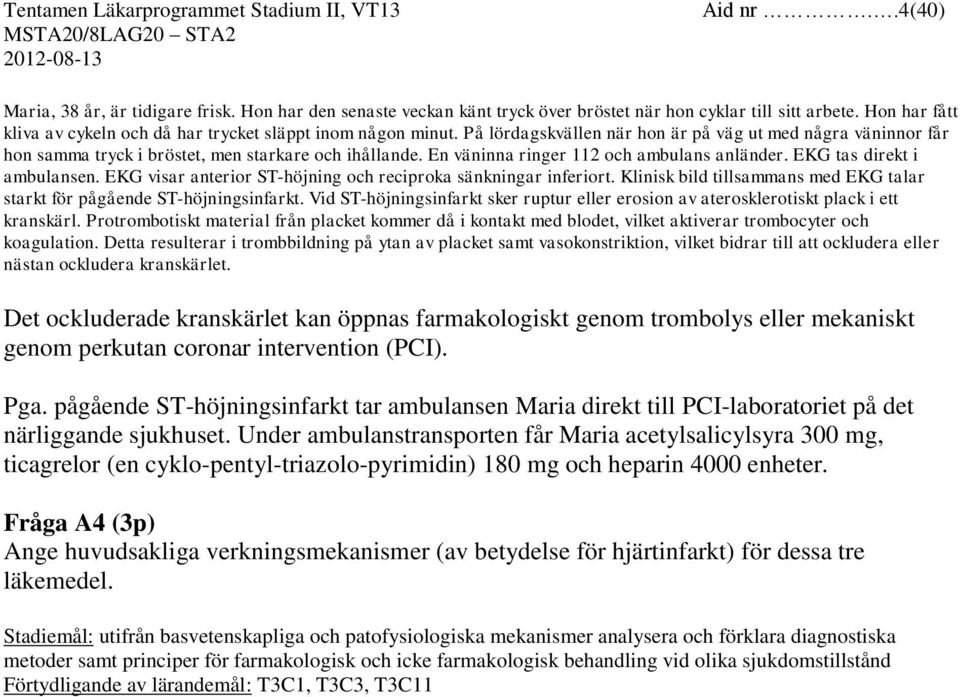 En väninna ringer 112 och ambulans anländer. EKG tas direkt i ambulansen. EKG visar anterior ST-höjning och reciproka sänkningar inferiort.