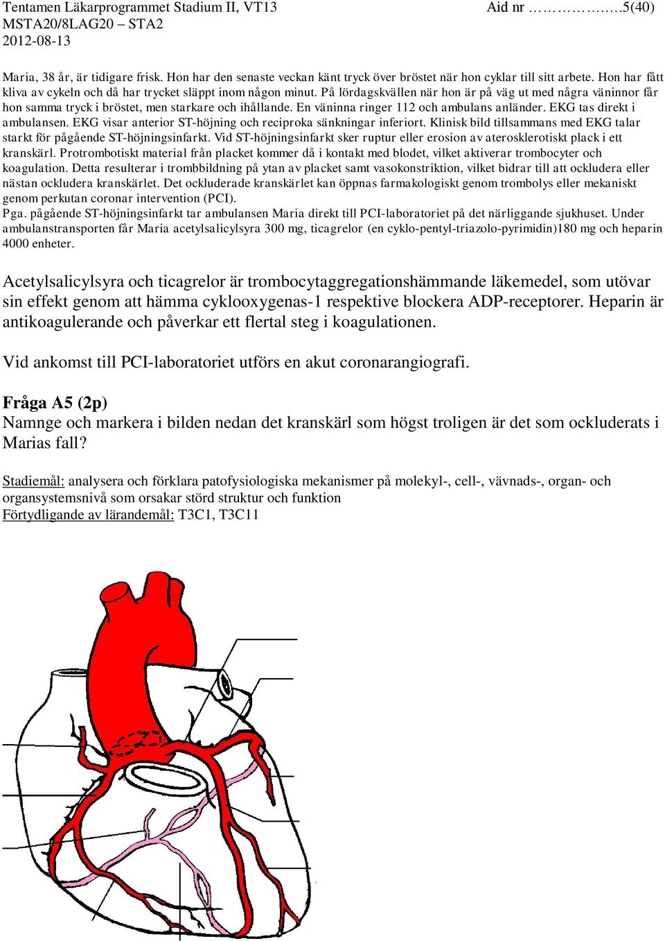 En väninna ringer 112 och ambulans anländer. EKG tas direkt i ambulansen. EKG visar anterior ST-höjning och reciproka sänkningar inferiort.