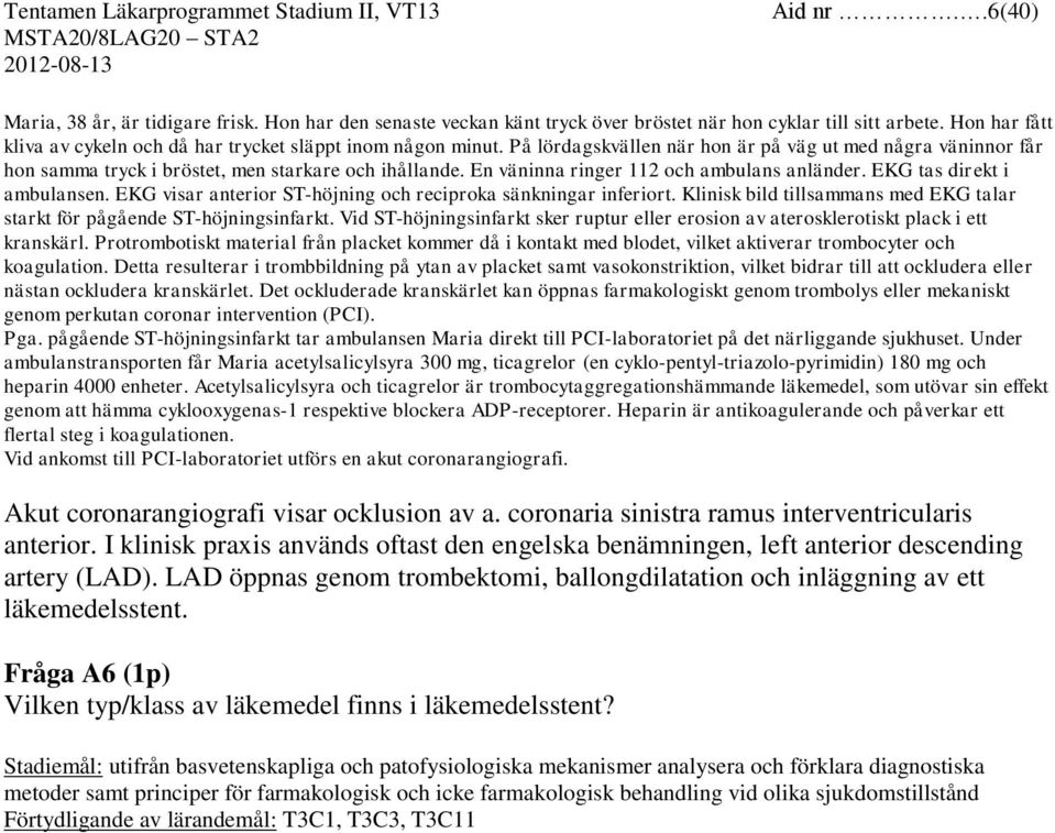 En väninna ringer 112 och ambulans anländer. EKG tas direkt i ambulansen. EKG visar anterior ST-höjning och reciproka sänkningar inferiort.