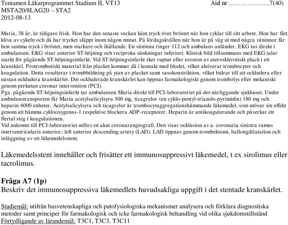 En väninna ringer 112 och ambulans anländer. EKG tas direkt i ambulansen. EKG visar anterior ST-höjning och reciproka sänkningar inferiort.