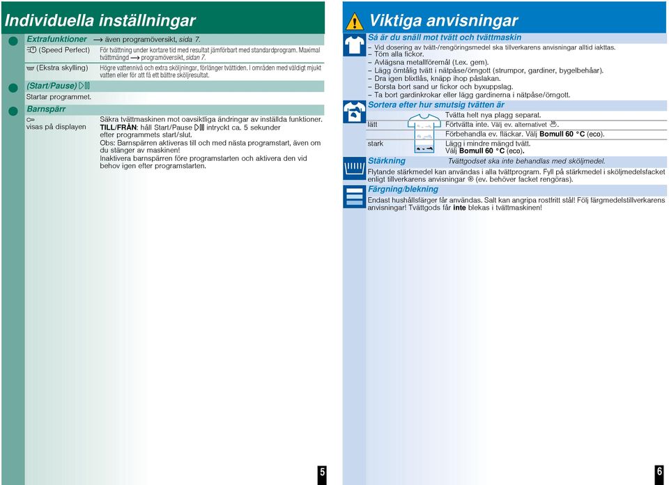 Högre vattennivå och extra sköljningar, förlänger tvättiden. I områden med väldigt mjukt vatten eller för att få ett bättre sköljresultat.