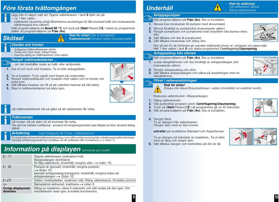 och tryck på (Start/Pause). I slutet av programmet ställer du programväljaren på Från (Av). Risk för stötar! Dra ur kontakten! Explosionsrisk! Använd aldrig lösningsmedel!