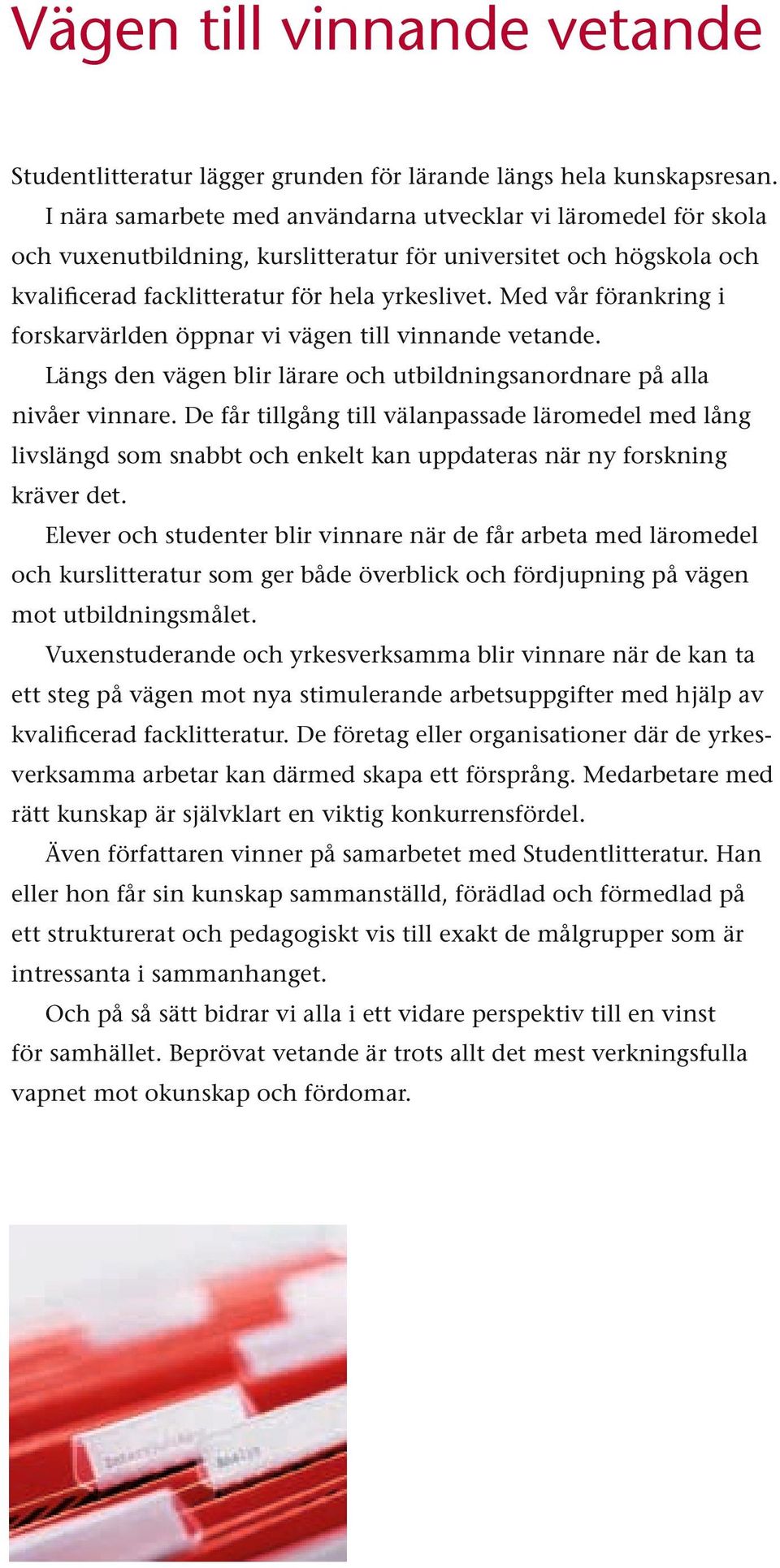 Med vår förankring i forskarvärlden öppnar vi vägen till vinnande vetande. Längs den vägen blir lärare och utbildningsanordnare på alla nivåer vinnare.