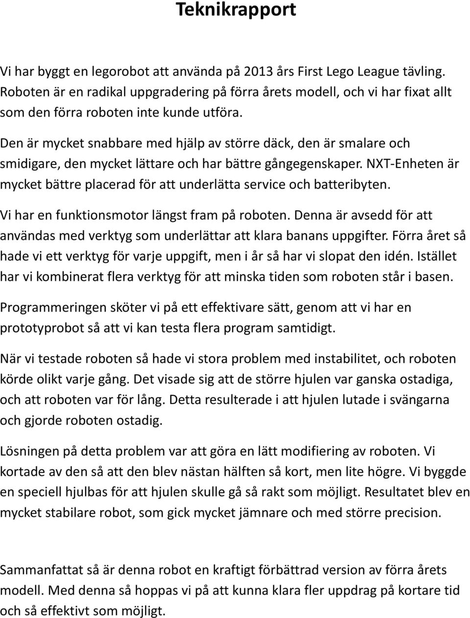 Den är mycket snabbare med hjälp av större däck, den är smalare och smidigare, den mycket lättare och har bättre gångegenskaper.