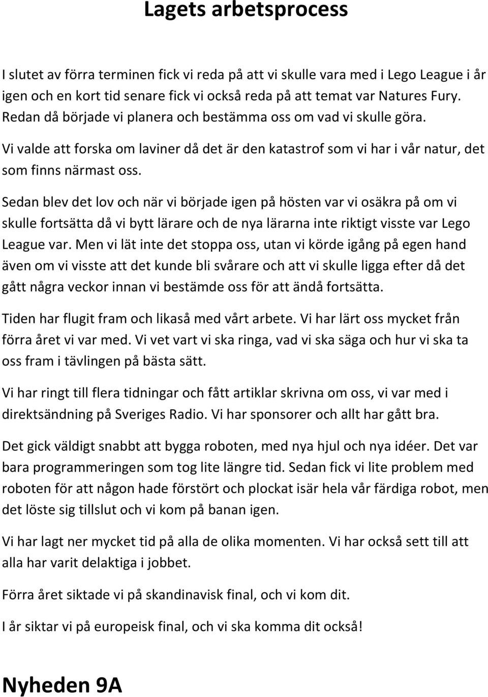 Sedan blev det lov och när vi började igen på hösten var vi osäkra på om vi skulle fortsätta då vi bytt lärare och de nya lärarna inte riktigt visste var Lego League var.