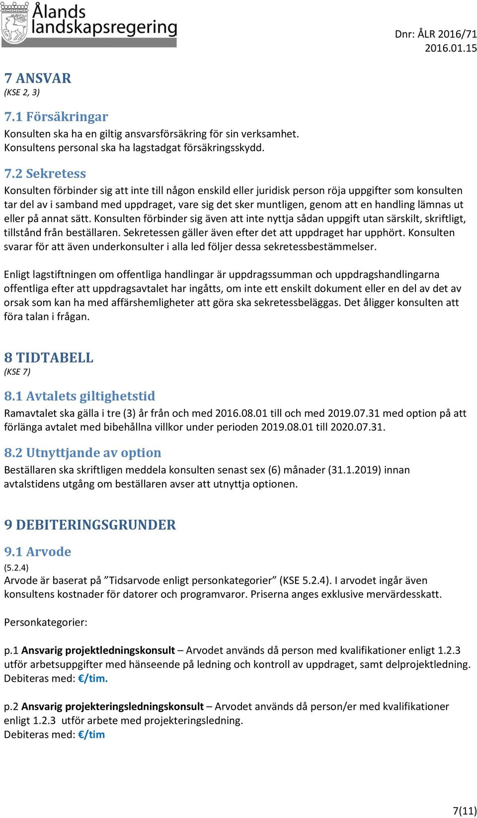 2 Sekretess Konsulten förbinder sig att inte till någon enskild eller juridisk person röja uppgifter som konsulten tar del av i samband med uppdraget, vare sig det sker muntligen, genom att en