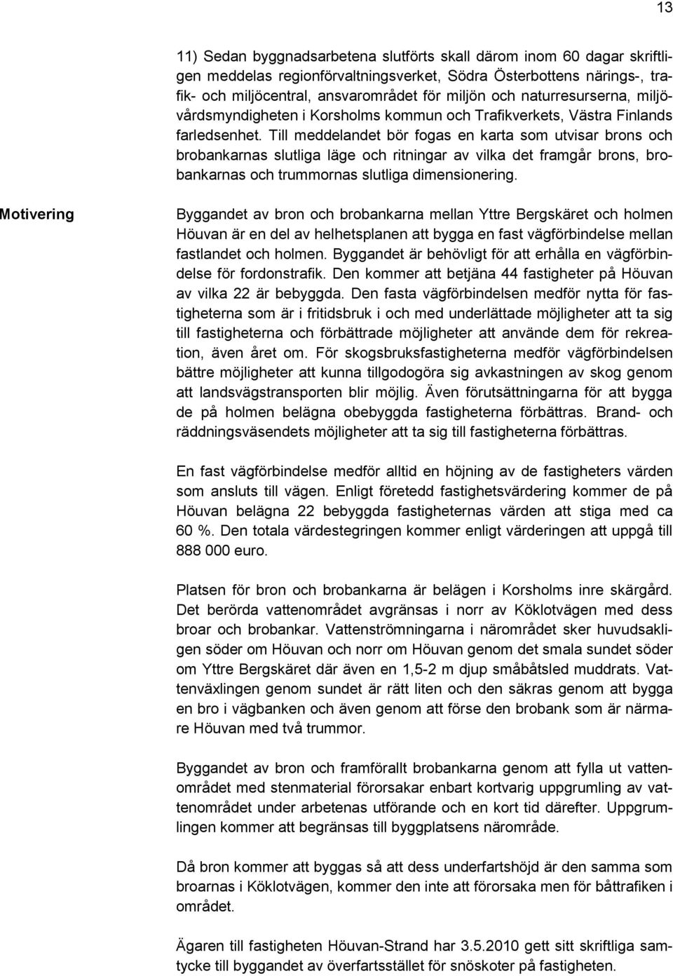 Till meddelandet bör fogas en karta som utvisar brons och brobankarnas slutliga läge och ritningar av vilka det framgår brons, brobankarnas och trummornas slutliga dimensionering.