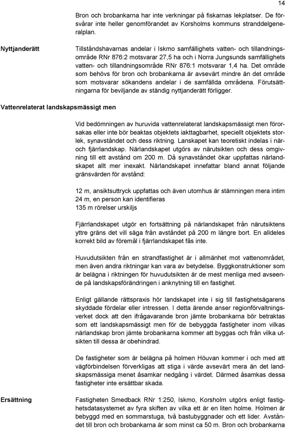 876:1 motsvarar 1,4 ha. Det område som behövs för bron och brobankarna är avsevärt mindre än det område som motsvarar sökandens andelar i de samfällda områdena.