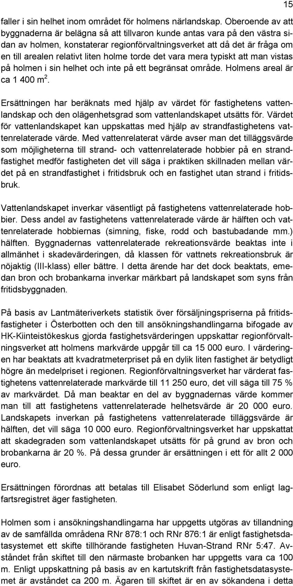 holme torde det vara mera typiskt att man vistas på holmen i sin helhet och inte på ett begränsat område. Holmens areal är ca 1 400 m 2.