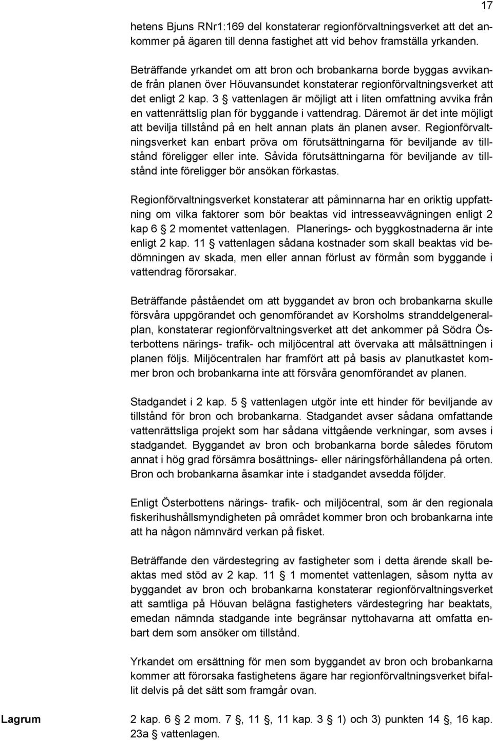 3 vattenlagen är möjligt att i liten omfattning avvika från en vattenrättslig plan för byggande i vattendrag. Däremot är det inte möjligt att bevilja tillstånd på en helt annan plats än planen avser.